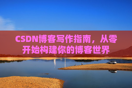 CSDN博客写作指南，从零开始构建你的博客世界